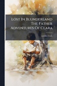 bokomslag Lost In Blunderland The Father Adventures Of Clara