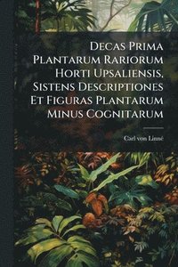 bokomslag Decas Prima Plantarum Rariorum Horti Upsaliensis, Sistens Descriptiones Et Figuras Plantarum Minus Cognitarum