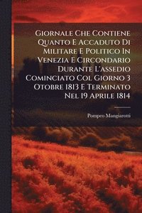 bokomslag Giornale Che Contiene Quanto E Accaduto Di Militare E Politico In Venezia E Circondario Durante L'assedio Cominciato Col Giorno 3 Otobre 1813 E Terminato Nel 19 Aprile 1814