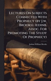bokomslag Lectures On Subjects Connected With Prophecy (by J.w. Brooks). (edinb. Assoc. For Promoting The Study Of Prophecy)