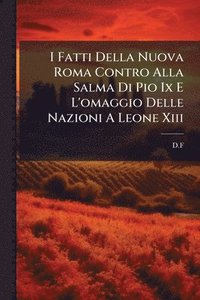 bokomslag I Fatti Della Nuova Roma Contro Alla Salma Di Pio Ix E L'omaggio Delle Nazioni A Leone Xiii