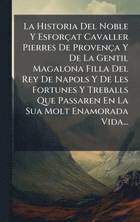 bokomslag La Historia Del Noble Y Esforçat Cavaller Pierres De Provença Y De La Gentil Magalona Filla Del Rey De Napols Y De Les Fortunes Y Treballs Que Passaren En La Sua Molt Enamorada Vida...