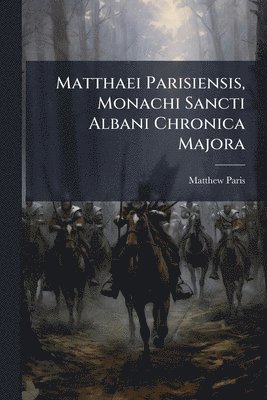 Matthaei Parisiensis, Monachi Sancti Albani Chronica Majora