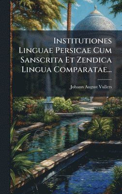 Johann August Vullers - Institutiones Linguae Persicae Cum Sanscrita Et Zendica Lingua Comparatae..., Inbunden