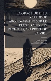 bokomslag La GrÃ¢ce De Dieu RÃ©pandue Abondamment Sur Le Plus Grand Des PÃ©cheurs, Ou RÃ©cit De Sa Vie...