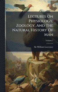 bokomslag Lectures On Physiology, Zoology, And The Natural History Of Man