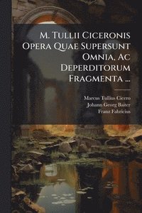 bokomslag M. Tullii Ciceronis Opera Quae Supersunt Omnia, Ac Deperditorum Fragmenta ...