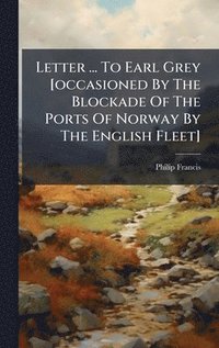 bokomslag Letter ... To Earl Grey [occasioned By The Blockade Of The Ports Of Norway By The English Fleet]