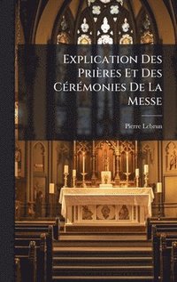 bokomslag Explication Des Prières Et Des CÃ(c)rÃ(c)monies De La Messe