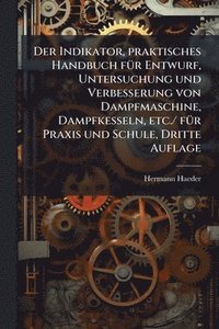 bokomslag Der Indikator, praktisches Handbuch fÃ1/4r Entwurf, Untersuchung und Verbesserung von Dampfmaschine, Dampfkesseln, etc./ fÃ1/4r Praxis und Schule, Dri