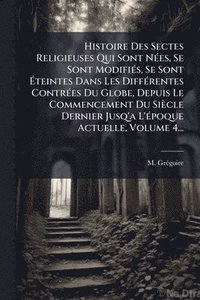 bokomslag Histoire Des Sectes Religieuses Qui Sont NÃ(c)es, Se Sont ModifiÃ(c)s, Se Sont Ã?teintes Dans Les DiffÃ(c)rentes ContrÃ(c)es Du Globe, Depuis Le