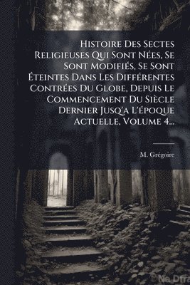 bokomslag Histoire Des Sectes Religieuses Qui Sont NÃ(c)es, Se Sont ModifiÃ(c)s, Se Sont Ã?teintes Dans Les DiffÃ(c)rentes ContrÃ(c)es Du Globe, Depuis Le