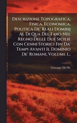 bokomslag Descrizione Topografica, Fisica, Economica, Politica De' Reali Dominj Al Di Qua Del Faro Nel Regno Delle Due Sicilie Con Cenni Storici Fin Da' Tempi Avanti Il Dominio De' Romani, Volume 1...