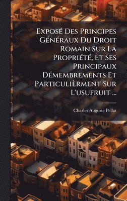 bokomslag ExposÃ(c) Des Principes GÃ(c)nÃ(c)raux Du Droit Romain Sur La PropriÃ(c)tÃ(c), Et Ses Principaux DÃ(c)membrements Et Particulièrment Sur L'usufruit ..