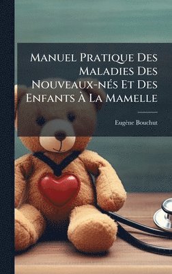 Manuel Pratique Des Maladies Des Nouveaux-nÃ(c)s Et Des Enfants Ã La Mamelle
