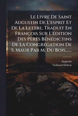 Livre De Saint Augustin De L'esprit Et De La Lettre, Traduit En François Sur L'Ã(c)dition Des Pères BÃ(c)nÃ(c)dictins De La CongrÃ(c)gation De S. Maur Par M. Du Bois, ......