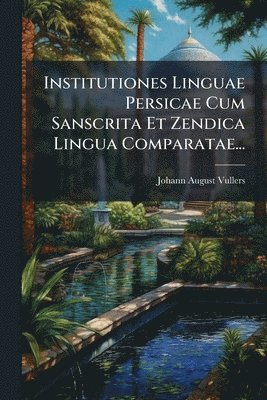 Johann August Vullers - Institutiones Linguae Persicae Cum Sanscrita Et Zendica Lingua Comparatae..., Häftad