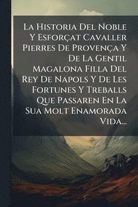 bokomslag La Historia Del Noble Y Esforçat Cavaller Pierres De Provença Y De La Gentil Magalona Filla Del Rey De Napols Y De Les Fortunes Y Treballs Que Passaren En La Sua Molt Enamorada Vida...