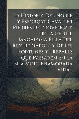 bokomslag La Historia Del Noble Y Esforçat Cavaller Pierres De Provença Y De La Gentil Magalona Filla Del Rey De Napols Y De Les Fortunes Y Treballs Que Passaren En La Sua Molt Enamorada Vida...
