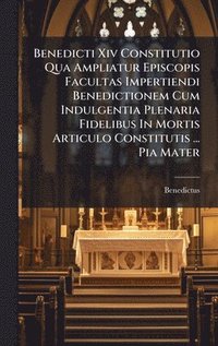 bokomslag Benedicti Xiv Constitutio Qua Ampliatur Episcopis Facultas Impertiendi Benedictionem Cum Indulgentia Plenaria Fidelibus In Mortis Articulo Constitutis