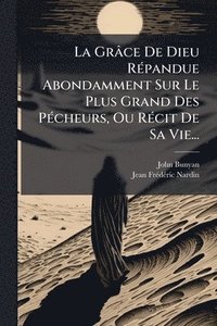 bokomslag Grâce De Dieu RÃ(c)pandue Abondamment Sur Le Plus Grand Des PÃ(c)cheurs, Ou RÃ(c)cit De Sa Vie...