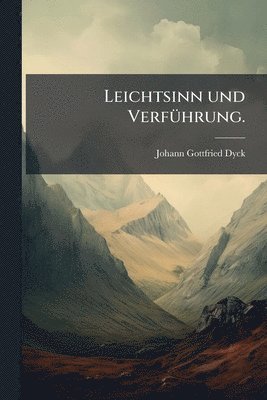 Johann Gottfried [Dyck - Leichtsinn und VerfÃ1/4hrung., Häftad