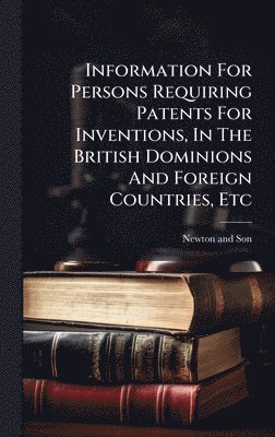 bokomslag Information For Persons Requiring Patents For Inventions, In The British Dominions And Foreign Countries, Etc
