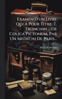 bokomslag Examen D'un Livre Qui A Pour Titre, T. Tronchin ... De Colica Pictonum, Par Un Medecin De Paris...