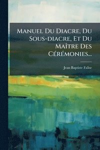 bokomslag Manuel Du Diacre, Du Sous-diacre, Et Du MaÃ(R)tre Des CÃ(c)rÃ(c)monies...