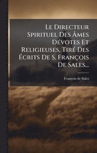 bokomslag Le Directeur Spirituel Des Ã¿mes DÃ©votes Et Religieuses, TirÃ© Des Ã¿crits De S. FranÃ§ois De Sales...