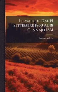 bokomslag Le Marche Dal 15 Settembre 1860 Al 18 Gennajo 1861