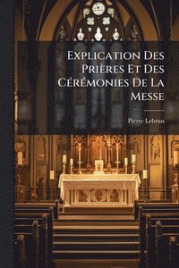 bokomslag Explication Des Prières Et Des CÃ(c)rÃ(c)monies De La Messe
