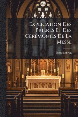 bokomslag Explication Des Prières Et Des CÃ(c)rÃ(c)monies De La Messe