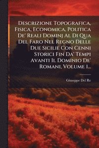 bokomslag Descrizione Topografica, Fisica, Economica, Politica De' Reali Dominj Al Di Qua Del Faro Nel Regno Delle Due Sicilie Con Cenni Storici Fin Da' Tempi Avanti Il Dominio De' Romani, Volume 1...