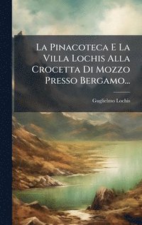 bokomslag Pinacoteca E La Villa Lochis Alla Crocetta Di Mozzo Presso Bergamo...