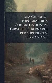 bokomslag Idea Chrono-topographica Congregationum Cirsterc. S. Bernardi Per Superiorem Germaniam...
