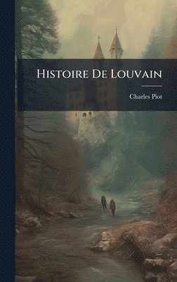 Charles Piot - Histoire De Louvain, Inbunden