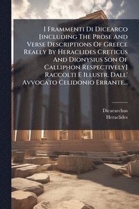 bokomslag I Frammenti Di Dicearco [including The Prose And Verse Descriptions Of Greece Really By Heraclides Creticus And Dionysius Son Of Calliphon Respectively] Raccolti E Illustr. Dall' Avvocato Celidonio...