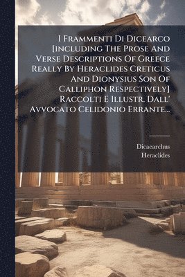 bokomslag I Frammenti Di Dicearco [including The Prose And Verse Descriptions Of Greece Really By Heraclides Creticus And Dionysius Son Of Calliphon Respectively] Raccolti E Illustr. Dall' Avvocato Celidonio...