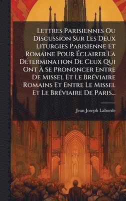 bokomslag Lettres Parisiennes Ou Discussion Sur Les Deux Liturgies Parisienne Et Romaine Pour Ã¿clairer La DÃ(c)termination De Ceux Qui Ont Ã¿ Se Prononcer Entre De Missel Et Le BrÃ(c)viaire Romains Et Entre...