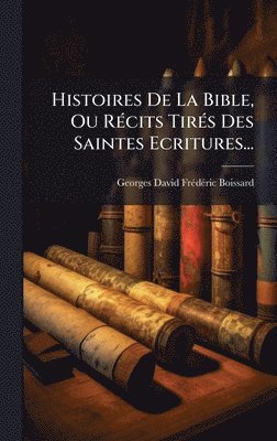 bokomslag Histoires De La Bible, Ou RÃ(c)cits TirÃ(c)s Des Saintes Ecritures...