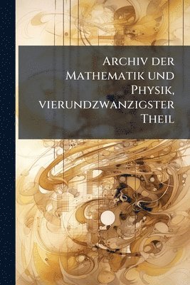 bokomslag Archiv der Mathematik und Physik, vierundzwanzigster Theil