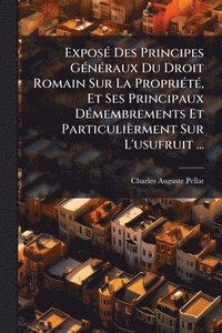bokomslag ExposÃ(c) Des Principes GÃ(c)nÃ(c)raux Du Droit Romain Sur La PropriÃ(c)tÃ(c), Et Ses Principaux DÃ(c)membrements Et Particulièrment Sur L'usufruit ..