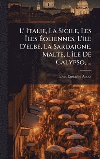 bokomslag L' Italie, La Sicile, Les Ã¿les Ã¿oliennes, L'Ã¿le D'elbe, La Sardaigne, Malte, L'Ã¿le De Calypso, ...