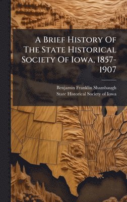 Benjamin Franklin Shambaugh - Brief History Of The State Historical Society Of Iowa, 1857-1907, Inbunden