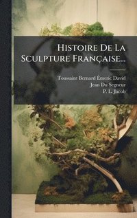 bokomslag Histoire De La Sculpture Française...