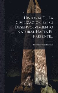 bokomslag Historia De La CivilizaciÃ3n En Su Desenvolvimiento Natural Hasta El Presente...