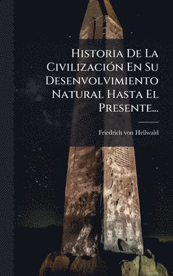 Friedrich Von Hellwald, Friedrich von Hellwald - Historia De La CivilizaciÃ3n En Su Desenvolvimiento Natural Hasta El Presente..., Inbunden