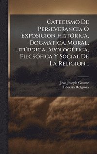 bokomslag Catecismo De Perseverancia Ã" Exposicion HistÃ3rica, Dogmàtica, Moral, LitÃ°rgica, ApologÃ(c)tica, FilosÃ3fica Y Social De La Religion...