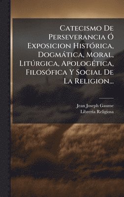 bokomslag Catecismo De Perseverancia Ã" Exposicion HistÃ3rica, Dogmàtica, Moral, LitÃ°rgica, ApologÃ(c)tica, FilosÃ3fica Y Social De La Religion...